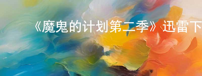 陈喜兴发布《魔鬼的计划第二季》迅雷下载/在线观看-选秀综艺-美剧天堂